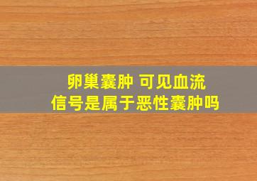 卵巢囊肿 可见血流信号是属于恶性囊肿吗